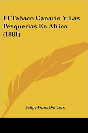 El Tabaco Canario Y Las Pesquerias En Africa (1881) de Felipe Perez Del Toro