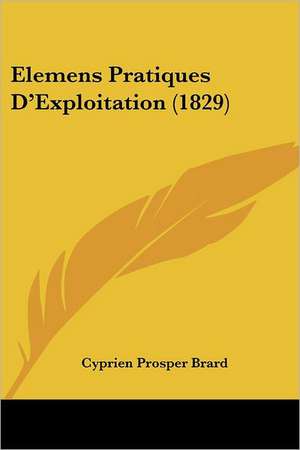 Elemens Pratiques D'Exploitation (1829) de Cyprien Prosper Brard