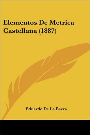 Elementos De Metrica Castellana (1887) de Eduardo De La Barra