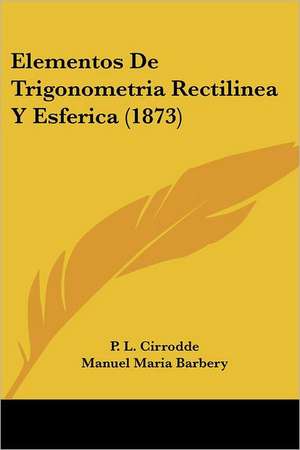 Elementos De Trigonometria Rectilinea Y Esferica (1873) de P. L. Cirrodde