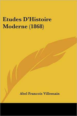 Etudes D'Histoire Moderne (1868) de Abel Francois Villemain