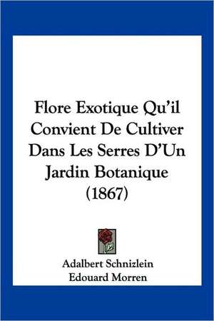 Flore Exotique Qu'il Convient De Cultiver Dans Les Serres D'Un Jardin Botanique (1867) de Adalbert Schnizlein