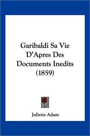 Garibaldi Sa Vie D'Apres Des Documents Inedits (1859) de Juliette Adam