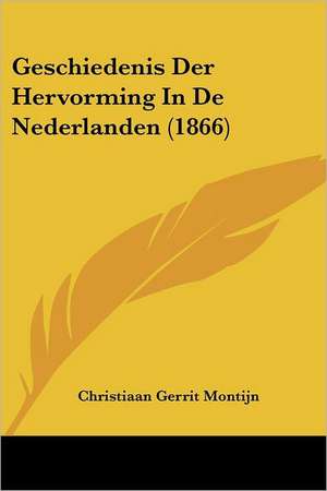 Geschiedenis Der Hervorming In De Nederlanden (1866) de Christiaan Gerrit Montijn