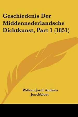 Geschiedenis Der Middennederlandsche Dichtkunst, Part 1 (1851) de Willem Jozef Andries Jonckbloet