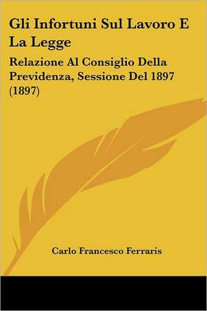 Gli Infortuni Sul Lavoro E La Legge de Carlo Francesco Ferraris