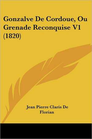 Gonzalve De Cordoue, Ou Grenade Reconquise V1 (1820) de Jean Pierre Claris De Florian