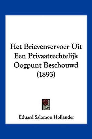 Het Brievenvervoer Uit Een Privaatrechtelijk Oogpunt Beschouwd (1893) de Eduard Salomon Hollander