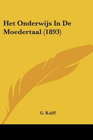 Het Onderwijs In De Moedertaal (1893) de G. Kalff