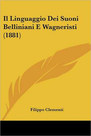 Il Linguaggio Dei Suoni Belliniani E Wagneristi (1881) de Filippo Clementi