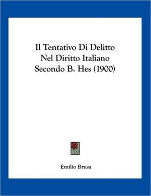 Il Tentativo Di Delitto Nel Diritto Italiano Secondo B. Hes (1900) de Emilio Brusa