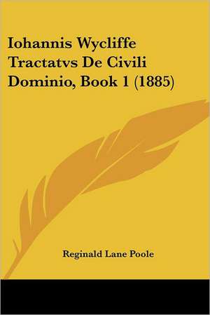 Iohannis Wycliffe Tractatvs De Civili Dominio, Book 1 (1885) de Reginald Lane Poole