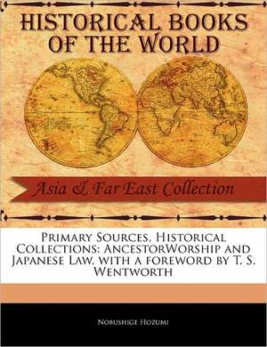 Primary Sources, Historical Collections: Ancestorworship and Japanese Law, with a Foreword by T. S. Wentworth de Nobushige Hozumi