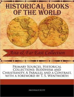 Primary Sources, Historical Collections: Buddhism and Christianity, a Parallel and a Contrast, with a Foreword by T. S. Wentworth de Archibald Scott