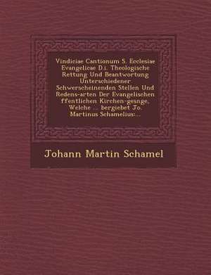 Vindiciae Cantionum S. Ecclesiae Evangelicae D.I. Theologische Rettung Und Beantwortung Unterschiedener Schwerscheinenden Stellen Und Redens-Arten Der de Johann Martin Schamel