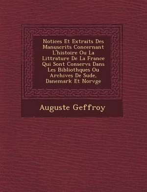 Notices Et Extraits Des Manuscrits Concernant L'Histoire Ou La Litt Rature de La France Qui Sont Conserv S Dans Les Biblioth Ques Ou Archives de Su de, Danemark Et Norv GE de Auguste Geffroy