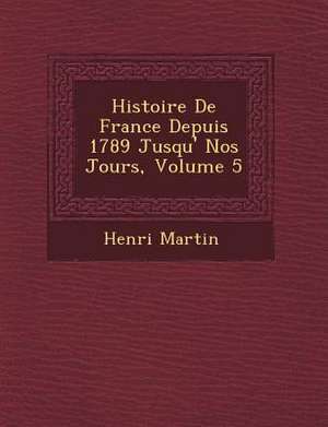 Histoire De France Depuis 1789 Jusqu'&#65533; Nos Jours, Volume 5 de Henri Martin