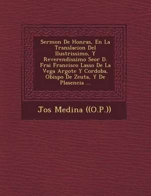 Sermon De Honras, En La Translacion Del Ilustrissimo, Y Reverendissimo Se&#65533;or D. Frai Francisco Lasso De La Vega Argote Y Cordoba, Obispo De Zeu de Jos& ((o P. ))