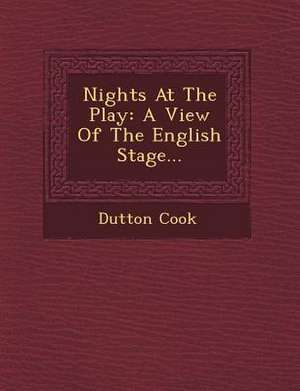 Nights At The Play: A View Of The English Stage... de Dutton Cook