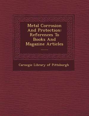 Metal Corrosion and Protection: References to Books and Magazine Articles ...... de Carnegie Library of Pittsburgh