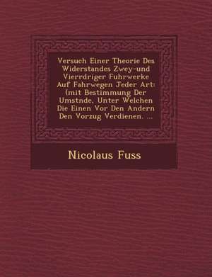 Versuch Einer Theorie Des Widerstandes Zwey-Und Vierr Driger Fuhrwerke Auf Fahrwegen Jeder Art: (Mit Bestimmung Der Umst Nde, Unter Welchen Die Einen de Nicolaus Fuss