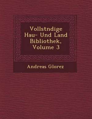 Vollst Ndige Hau - Und Land Bibliothek, Volume 3 de Andreas Glorez