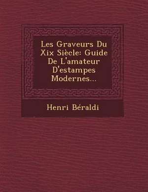 Les Graveurs Du XIX Siecle: Guide de L'Amateur D'Estampes Modernes... de Henri Beraldi