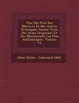 Vies Des P&#65533;res Des Martyrs Et Des Autres Principaux Saints: Tir&#65533;es Des Actes Originaux Et Des Monuments Les Plus Authentiques, Volume 13 de Alban Butler