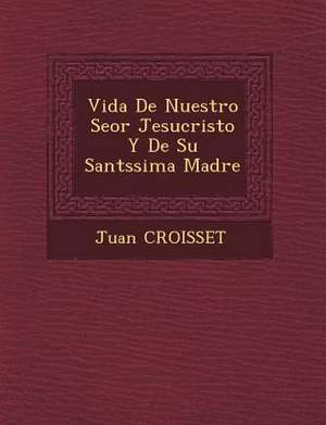 Vida De Nuestro Se&#65533;or Jesucristo Y De Su Sant&#65533;ssima Madre de Juan Croisset