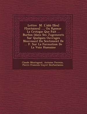 Lettre &#65533; M. L'abb&#65533; D[es] F[ontaines] ..., Ou R&#65533;ponse &#65533; La Critique Que Fait ... Burlon (dans Ses Jugements Sur Quelques Ou de Claude Montagnat