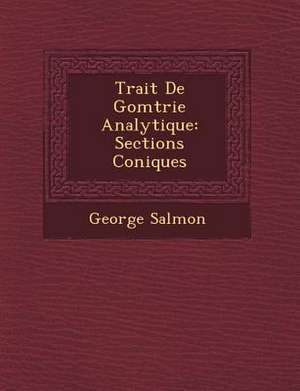 Trait&#65533; De G&#65533;om&#65533;trie Analytique: Sections Coniques de George Salmon