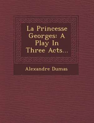 La Princesse Georges: A Play in Three Acts... de Alexandre Dumas