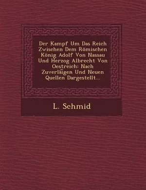 Der Kampf Um Das Reich Zwischen Dem Romischen Konig Adolf Von Nassau Und Herzog Albrecht Von Oestreich: Nach Zuverlai Gen Und Neuen Quellen Dargestell de L. Schmid