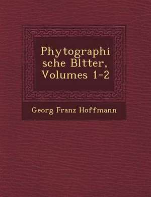 Phytographische Bl Tter, Volumes 1-2 de Georg Franz Hoffmann