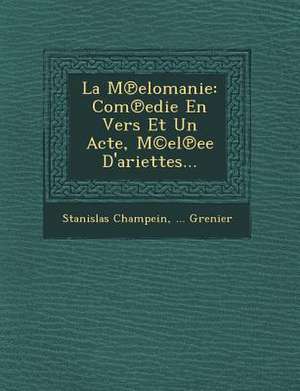 La M&#8471;elomanie: Com&#8471;edie En Vers Et Un Acte, M(c)el&#8471;ee D'ariettes... de Stanislas Champein