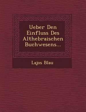 Ueber Den Einfluss Des Althebraischen Buchwesens... de Lajos Blau