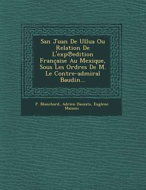 San Juan De Ullua Ou Relation De L'exp&#8471;edition Française Au Mexique, Sous Les Ordres De M. Le Contre-admiral Baudin... de P. Blanchard