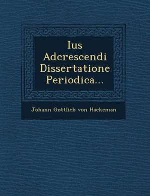 Ius Adcrescendi Dissertatione Periodica... de Johann Gottlieb Von Hackeman