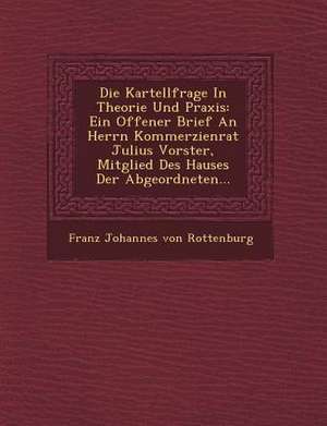 Die Kartellfrage in Theorie Und Praxis: Ein Offener Brief an Herrn Kommerzienrat Julius Vorster, Mitglied Des Hauses Der Abgeordneten... de Franz Johannes Von Rottenburg