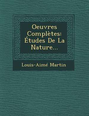 Oeuvres Completes: Etudes de La Nature... de Louis Aime Martin