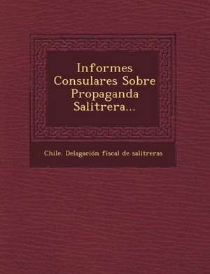 Informes Consulares Sobre Propaganda Salitrera... de Chile Delagacion Fiscal De Salitreras