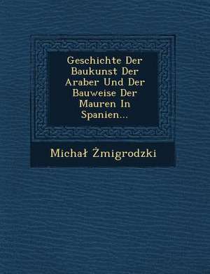 Geschichte Der Baukunst Der Araber Und Der Bauweise Der Mauren in Spanien... de Micha Migrodzki