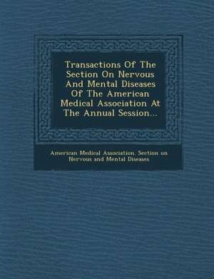 Transactions of the Section on Nervous and Mental Diseases of the American Medical Association at the Annual Session... de American Medical Association Section on