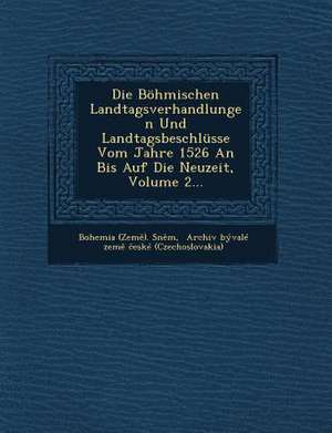 Die Böhmischen Landtagsverhandlungen Und Landtagsbeschlüsse Vom Jahre 1526 an Bis Auf Die Neuzeit, Volume 2... de Sn&