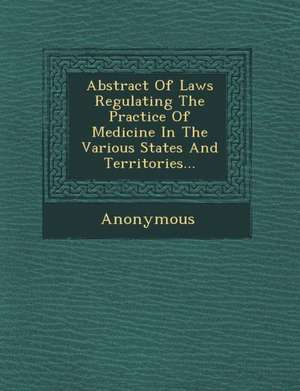 Abstract of Laws Regulating the Practice of Medicine in the Various States and Territories... de Anonymous