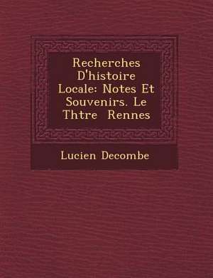 Recherches D'Histoire Locale: Notes Et Souvenirs. Le Th Tre Rennes de Lucien Decombe