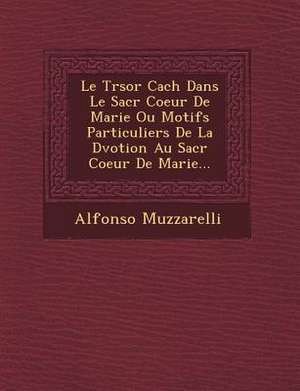 Le Tr Sor Cach Dans Le Sacr Coeur de Marie Ou Motifs Particuliers de La D Votion Au Sacr Coeur de Marie... de Alfonso Muzzarelli