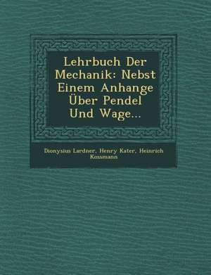 Lehrbuch Der Mechanik: Nebst Einem Anhange Uber Pendel Und Wage... de Dionysius Lardner