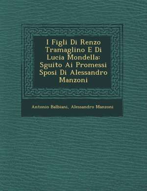 I Figli Di Renzo Tramaglino E Di Lucia Mondella: S&#65533;guito Ai Promessi Sposi Di Alessandro Manzoni de Antonio Balbiani