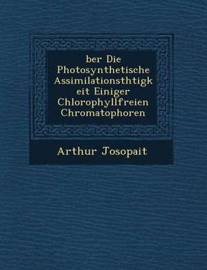 Ber Die Photosynthetische Assimilationsth Tigkeit Einiger Chlorophyllfreien Chromatophoren de Arthur Josopait